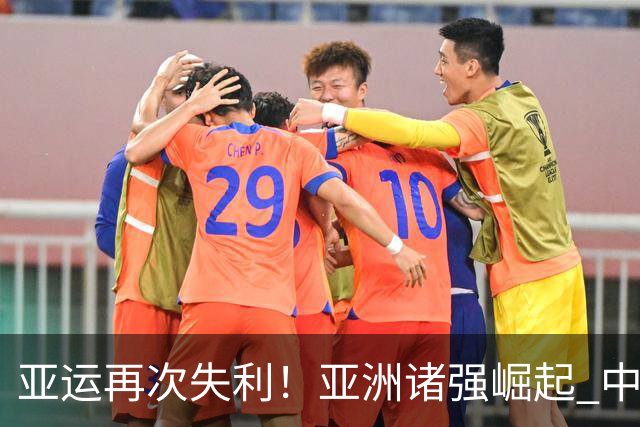 亚运再次失利！亚洲诸强崛起 中国男篮差距何在