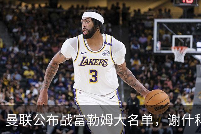曼联公布战富勒姆大名单，谢什科恐伤缺！巴莱巴首次入选随队出征